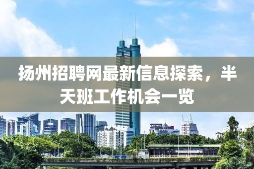 揚(yáng)州招聘網(wǎng)最新信息探索，半天班工作機(jī)會(huì)一覽