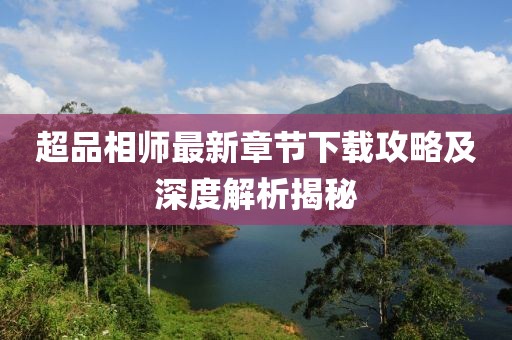 超品相師最新章節(jié)下載攻略及深度解析揭秘