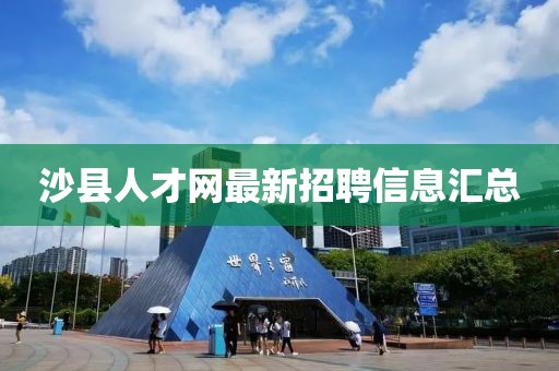 沙縣人才網(wǎng)最新招聘信息匯總