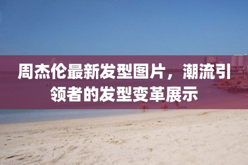 周杰倫最新發(fā)型圖片，潮流引領(lǐng)者的發(fā)型變革展示