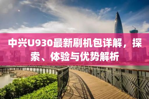 中興U930最新刷機(jī)包詳解，探索、體驗(yàn)與優(yōu)勢(shì)解析