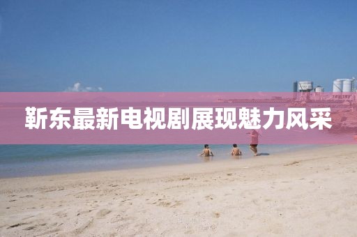靳東最新電視劇展現(xiàn)魅力風(fēng)采