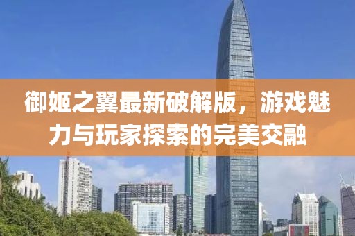 御姬之翼最新破解版，游戲魅力與玩家探索的完美交融
