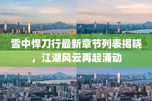雪中悍刀行最新章節(jié)列表揭曉，江湖風(fēng)云再起涌動