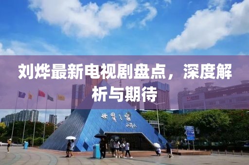 劉燁最新電視劇盤點，深度解析與期待