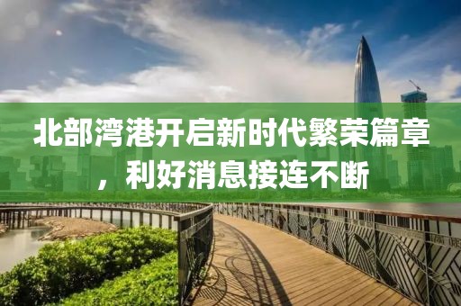 北部灣港開啟新時代繁榮篇章，利好消息接連不斷
