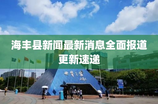 海豐縣新聞最新消息全面報道更新速遞