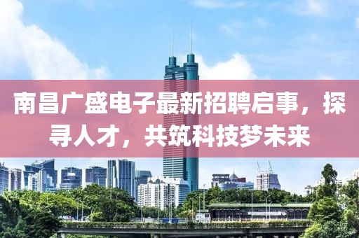 南昌廣盛電子最新招聘啟事，探尋人才，共筑科技?jí)粑磥?lái)