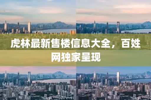 虎林最新售樓信息大全，百姓網(wǎng)獨(dú)家呈現(xiàn)