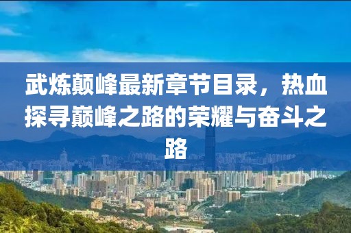 武煉顛峰最新章節(jié)目錄，熱血探尋巔峰之路的榮耀與奮斗之路