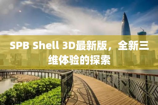 SPB Shell 3D最新版，全新三維體驗的探索
