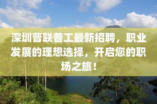 深圳普聯(lián)普工最新招聘，職業(yè)發(fā)展的理想選擇，開啟您的職場之旅！