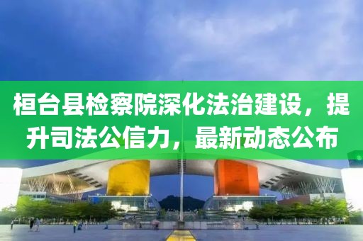 桓臺縣檢察院深化法治建設(shè)，提升司法公信力，最新動態(tài)公布