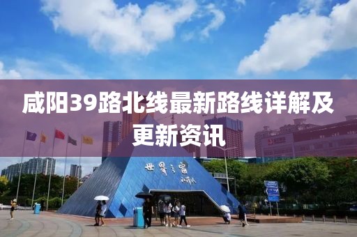 咸陽39路北線最新路線詳解及更新資訊
