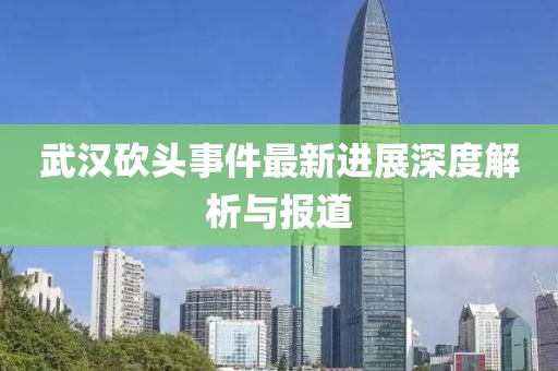 武漢砍頭事件最新進展深度解析與報道