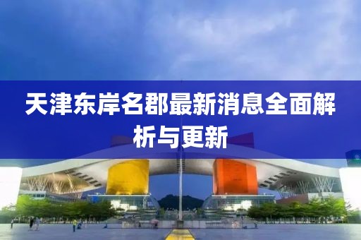 天津東岸名郡最新消息全面解析與更新