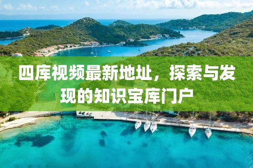 四庫(kù)視頻最新地址，探索與發(fā)現(xiàn)的知識(shí)寶庫(kù)門戶