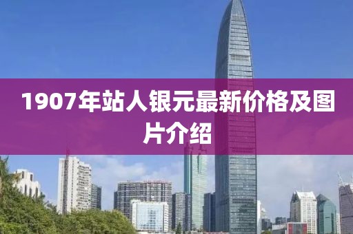1907年站人銀元最新價格及圖片介紹