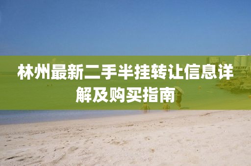林州最新二手半掛轉(zhuǎn)讓信息詳解及購買指南