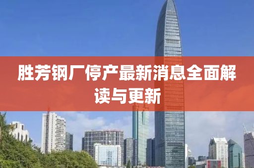 勝芳鋼廠停產(chǎn)最新消息全面解讀與更新