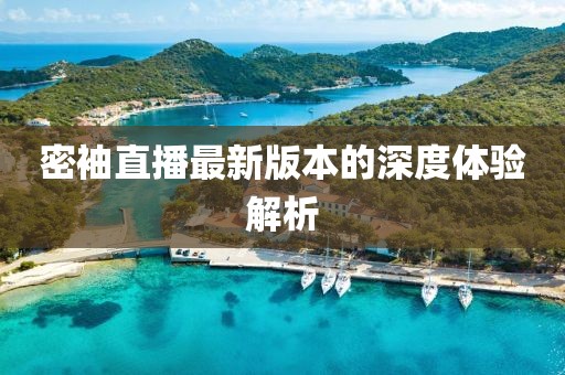 密袖直播最新版本的深度體驗(yàn)解析