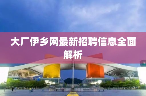 大廠伊鄉(xiāng)網(wǎng)最新招聘信息全面解析