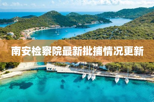 南安檢察院最新批捕情況更新
