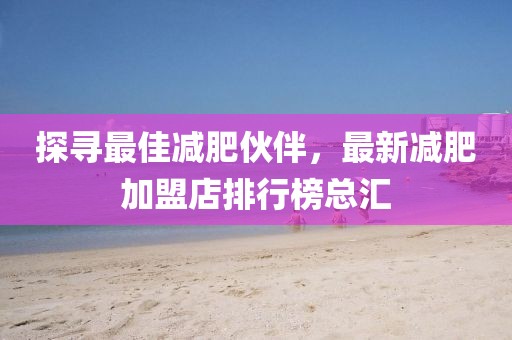 探尋最佳減肥伙伴，最新減肥加盟店排行榜總匯