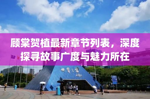 顧棠賀植最新章節(jié)列表，深度探尋故事廣度與魅力所在