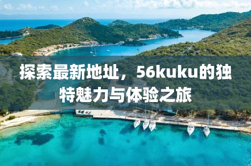 探索最新地址，56kuku的獨(dú)特魅力與體驗之旅