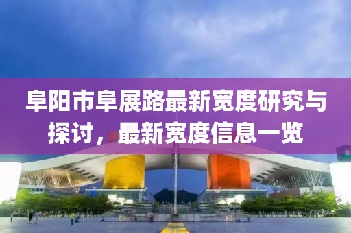阜陽(yáng)市阜展路最新寬度研究與探討，最新寬度信息一覽