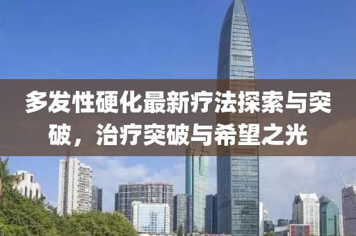 多發(fā)性硬化最新療法探索與突破，治療突破與希望之光