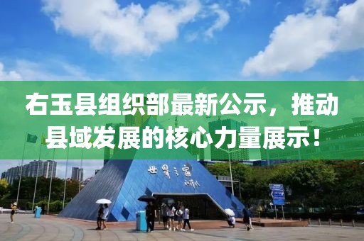 右玉縣組織部最新公示，推動縣域發(fā)展的核心力量展示！