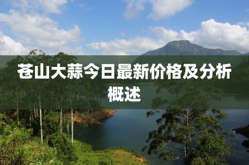 蒼山大蒜今日最新價格及分析概述