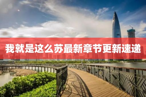 我就是這么蘇最新章節(jié)更新速遞