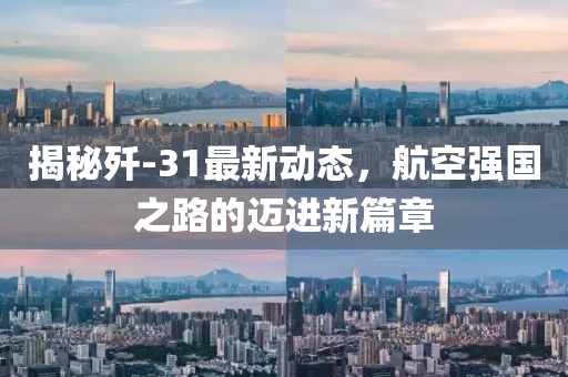 揭秘殲-31最新動態(tài)，航空強國之路的邁進(jìn)新篇章