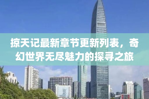掠天記最新章節(jié)更新列表，奇幻世界無盡魅力的探尋之旅