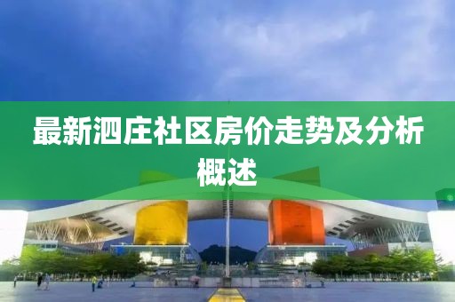 最新泗莊社區(qū)房?jī)r(jià)走勢(shì)及分析概述