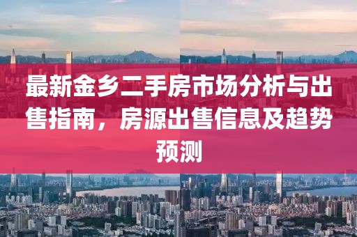 最新金鄉(xiāng)二手房市場分析與出售指南，房源出售信息及趨勢預測