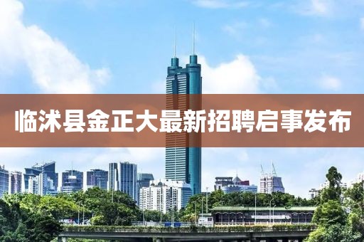 臨沭縣金正大最新招聘啟事發(fā)布