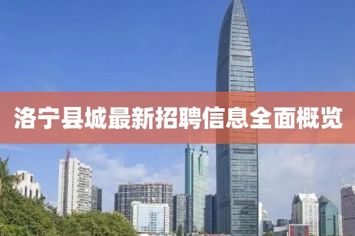 洛寧縣城最新招聘信息全面概覽