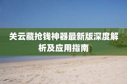 關(guān)云藏?fù)屽X神器最新版深度解析及應(yīng)用指南