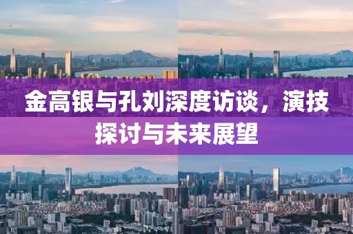 金高銀與孔劉深度訪談，演技探討與未來展望