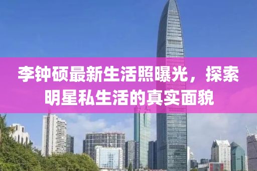 李鐘碩最新生活照曝光，探索明星私生活的真實(shí)面貌