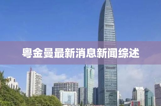粵金曼最新消息新聞綜述