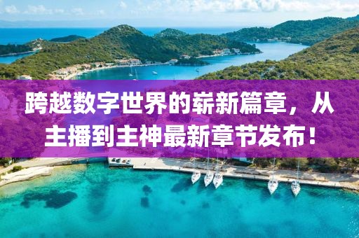 跨越數(shù)字世界的嶄新篇章，從主播到主神最新章節(jié)發(fā)布！
