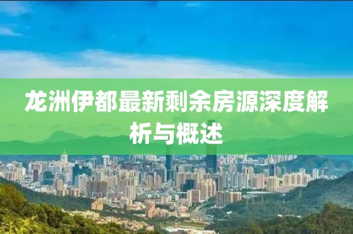 龍洲伊都最新剩余房源深度解析與概述