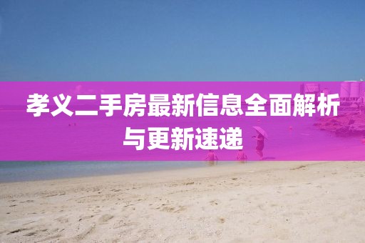 孝義二手房最新信息全面解析與更新速遞