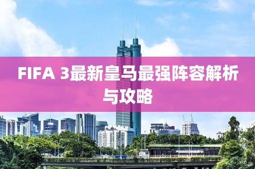 FIFA 3最新皇馬最強(qiáng)陣容解析與攻略