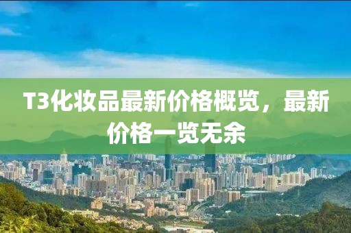 T3化妝品最新價格概覽，最新價格一覽無余